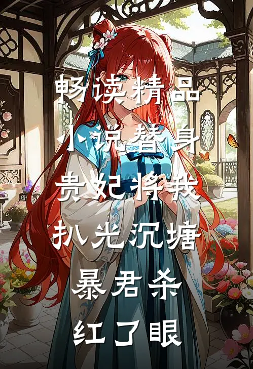 畅读精品小说替身贵妃将我扒光沉塘，暴君杀红了眼