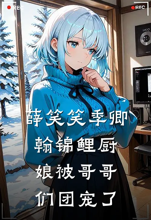薛笑笑季卿翰锦鲤厨娘被哥哥们团宠了