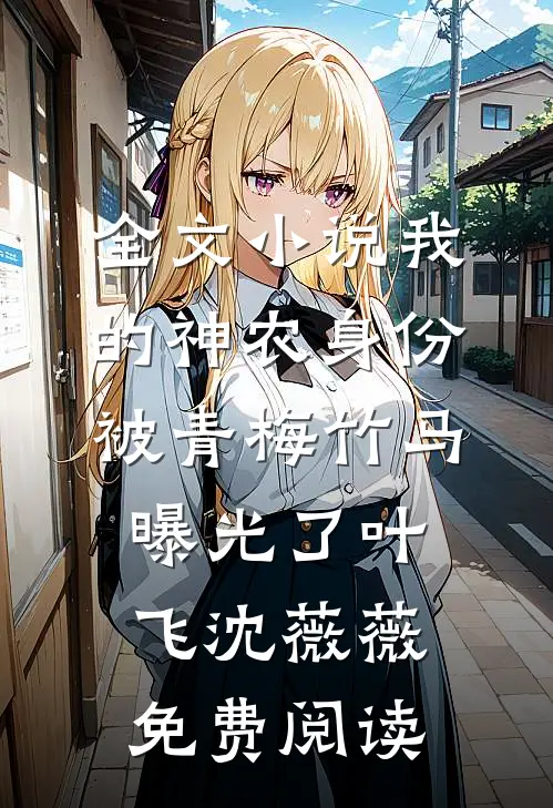 全文小说我的神农身份被青梅竹马曝光了叶飞沈薇薇免费阅读