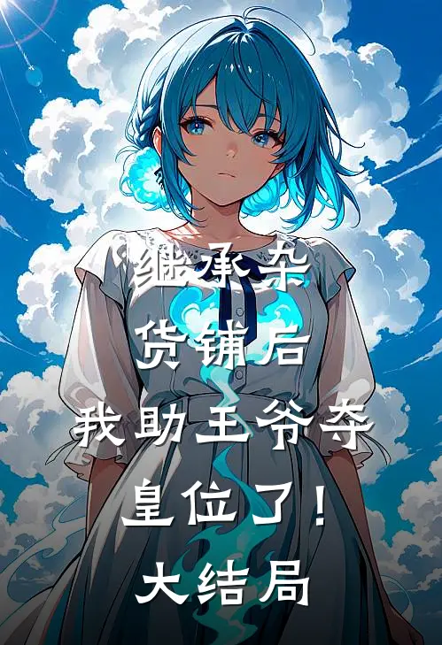 继承杂货铺后，我助王爷夺皇位了！大结局