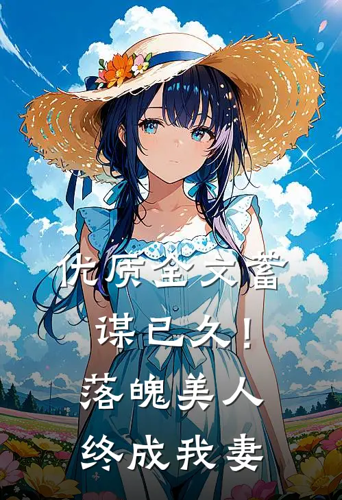 优质全文蓄谋已久！落魄美人终成我妻