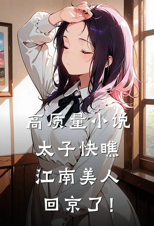 高质量小说太子快瞧，江南美人回京了！