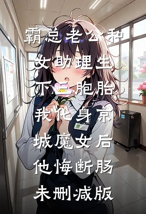 霸总老公和女助理生下三胞胎，我化身京城魔女后他悔断肠未删减版