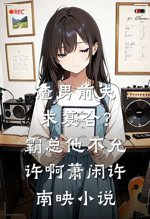 渣男前夫求复合？霸总他不允许啊萧闲许南映小说
