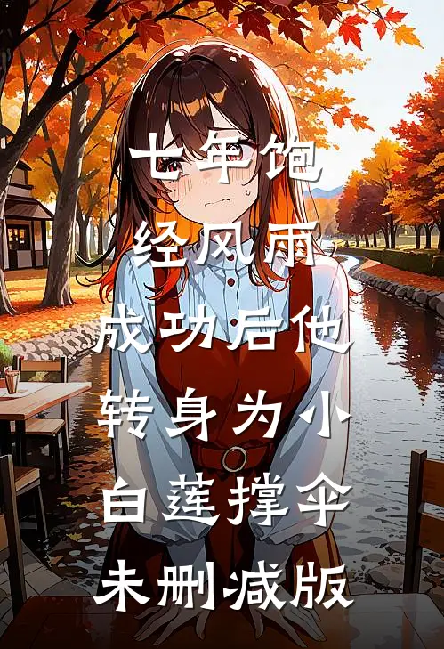 七年饱经风雨，成功后他转身为小白莲撑伞未删减版