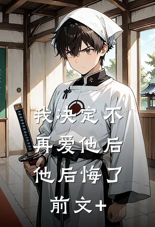 我决定不再爱他后，他后悔了前文+