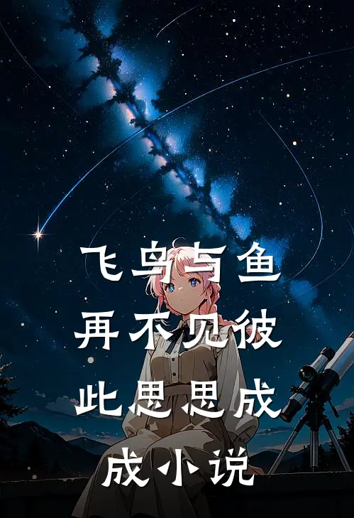 飞鸟与鱼，再不见彼此思思成成小说