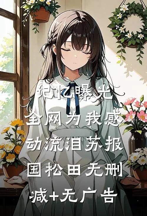 记忆曝光，全网为我感动流泪苏报国松田无删减+无广告