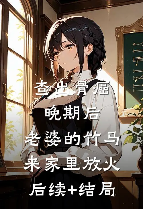 查出骨癌晚期后，老婆的竹马来家里放火后续+结局