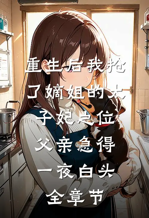重生后我抢了嫡姐的太子妃之位，父亲急得一夜白头全章节