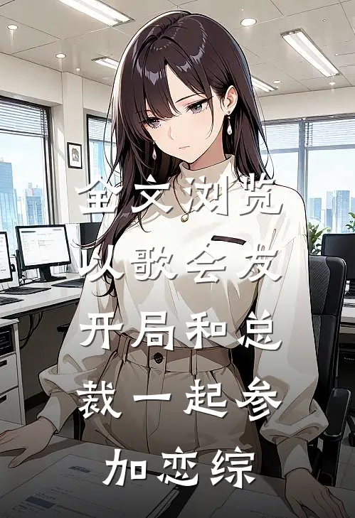 全文浏览以歌会友：开局和总裁一起参加恋综