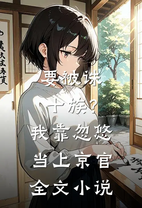 要被诛十族？我靠忽悠当上京官全文小说