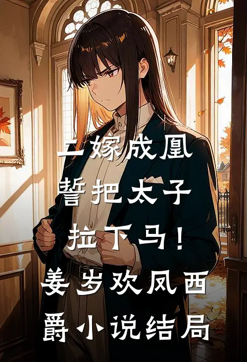 二嫁成凰，誓把太子拉下马！姜岁欢凤西爵小说结局