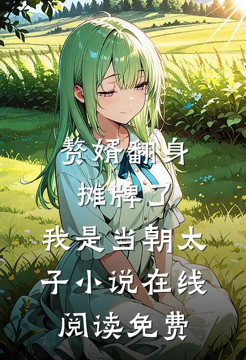 赘婿翻身：摊牌了，我是当朝太子小说在线阅读免费