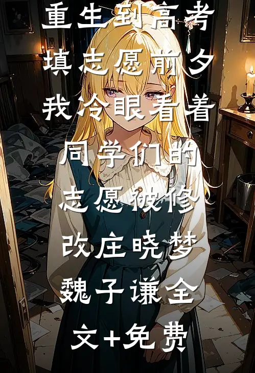 重生到高考填志愿前夕，我冷眼看着同学们的志愿被修改庄晓梦魏子谦全文+免费