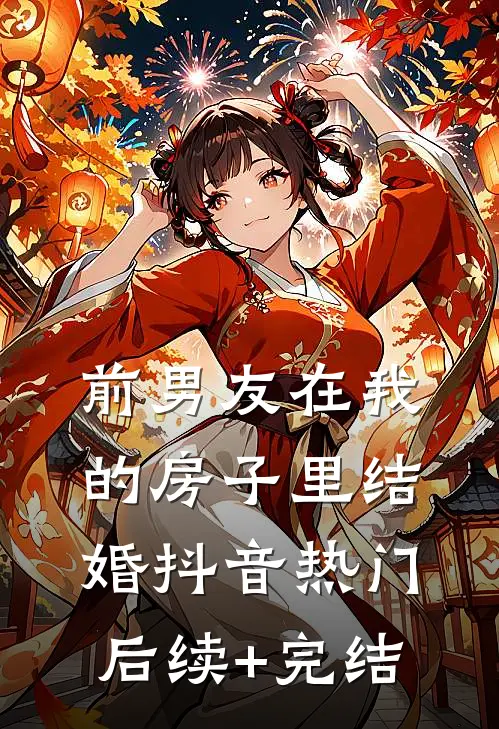 前男友在我的房子里结婚抖音热门后续+完结