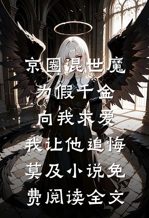 京圈混世魔为假千金向我求爱，我让他追悔莫及小说免费阅读全文