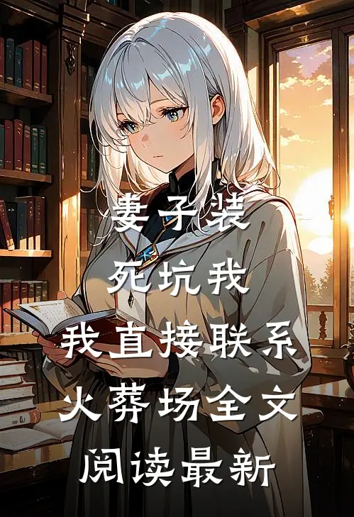 妻子装死坑我，我直接联系火葬场全文阅读最新
