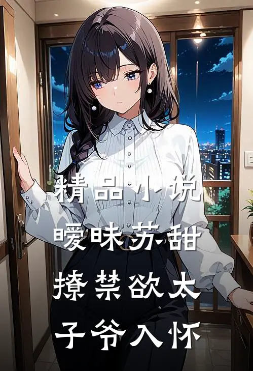 精品小说暧昧苏甜：撩禁欲太子爷入怀