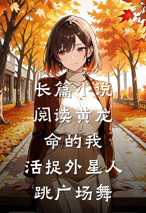 长篇小说阅读黄龙命的我，活捉外星人跳广场舞