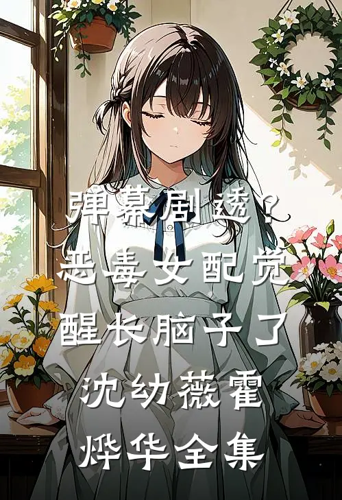 弹幕剧透？恶毒女配觉醒长脑子了沈幼薇霍烨华全集