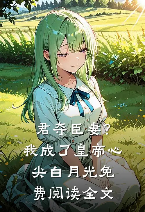 君夺臣妻？我成了皇帝心尖白月光免费阅读全文