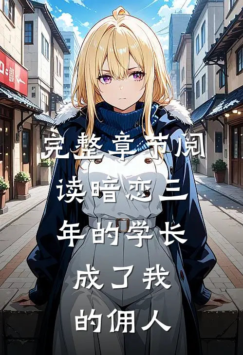 完整章节阅读暗恋三年的学长，成了我的佣人