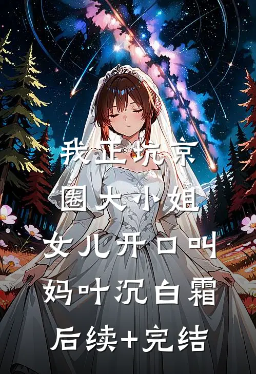 我正坑京圈大小姐，女儿开口叫妈叶沉白霜后续+完结