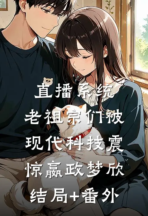 直播系统：老祖宗们被现代科技震惊嬴政梦欣结局+番外
