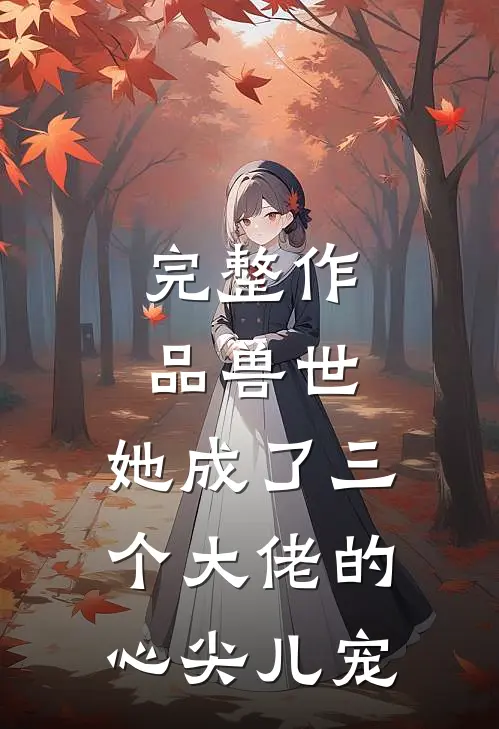 完整作品兽世，她成了三个大佬的心尖儿宠