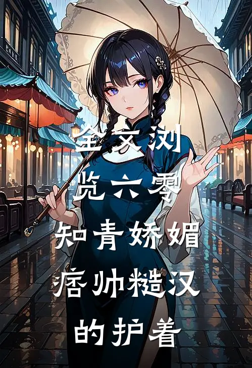 全文浏览六零：知青娇媚，痞帅糙汉的护着