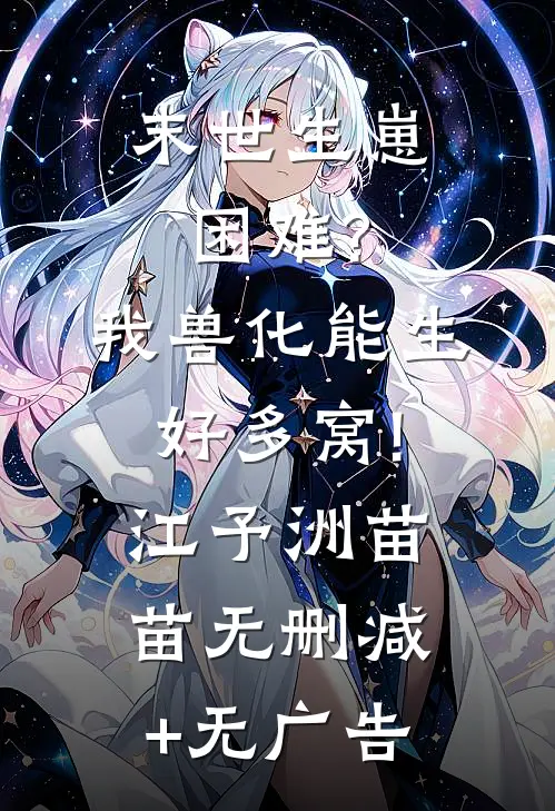 末世生崽困难?我兽化能生好多窝!江予洲苗苗无删减+无广告