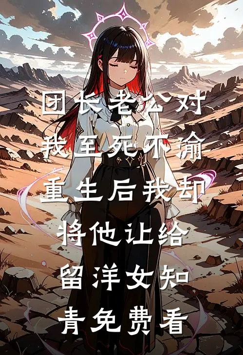 团长老公对我至死不渝，重生后我却将他让给留洋女知青免费看