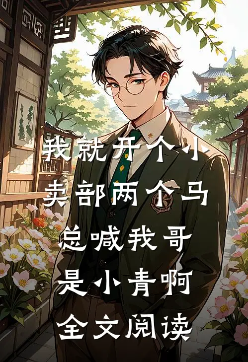 我就开个小卖部两个马总喊我哥 是小青啊全文阅读