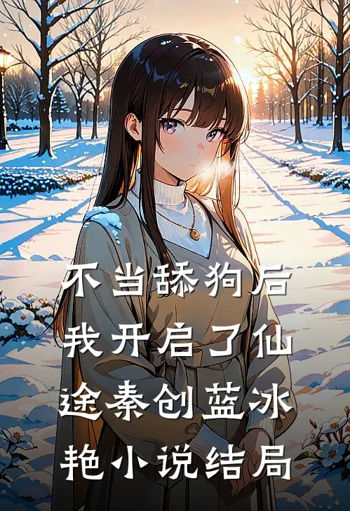 不当舔狗后，我开启了仙途秦创蓝冰艳小说结局