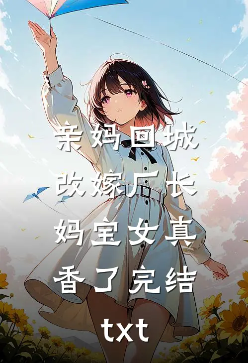 亲妈回城改嫁厂长，妈宝女真香了完结txt