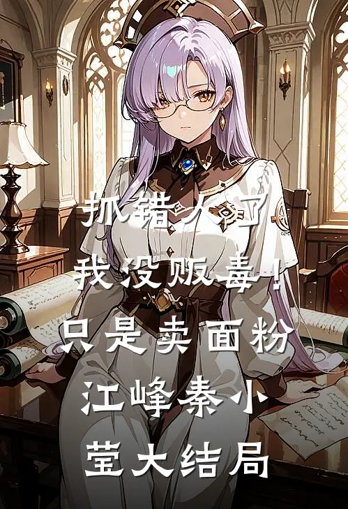 抓错人了，我没贩毒！只是卖面粉江峰秦小莹大结局