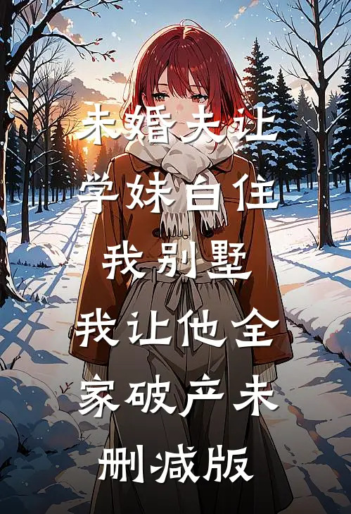 未婚夫让学妹白住我别墅，我让他全家破产未删减版