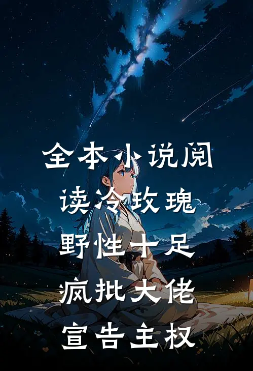 全本小说阅读冷玫瑰野性十足，疯批大佬宣告主权