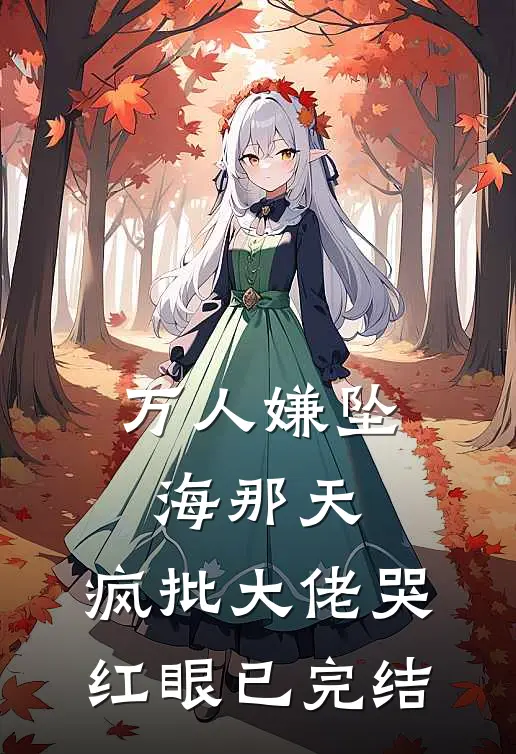 万人嫌坠海那天，疯批大佬哭红眼已完结