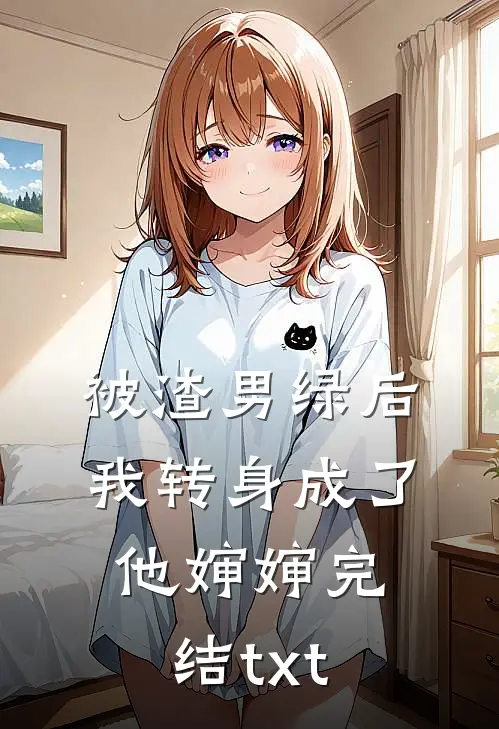 被渣男绿后，我转身成了他婶婶完结txt