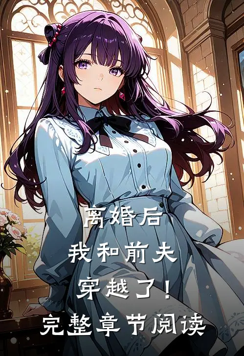 离婚后，我和前夫穿越了！完整章节阅读