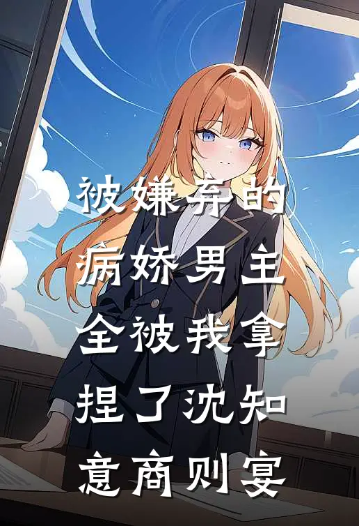 被嫌弃的病娇男主，全被我拿捏了沈知意商则宴