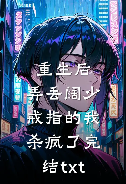 重生后，弄丢阔少戒指的我杀疯了完结txt
