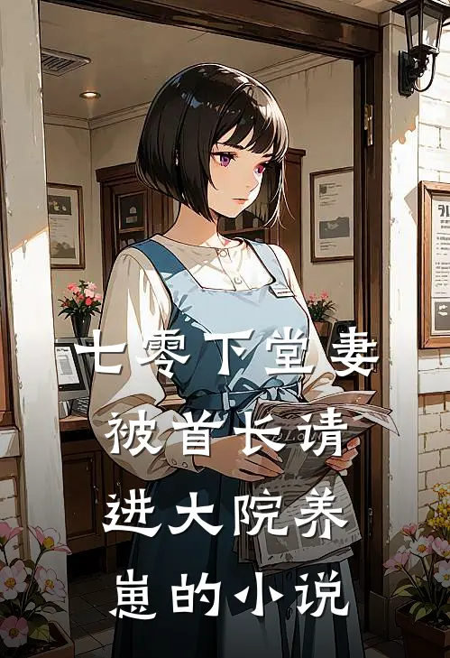 七零下堂妻，被首长请进大院养崽的小说