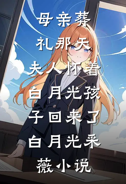 母亲葬礼那天，夫人怀着白月光孩子回来了白月光采薇小说
