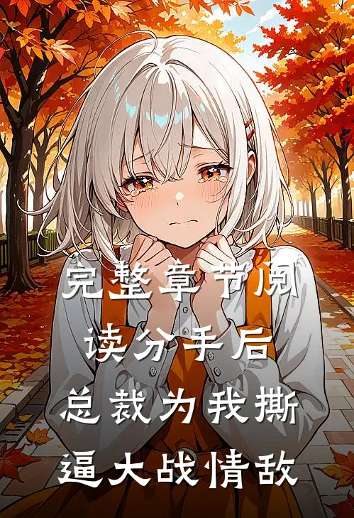 完整章节阅读分手后，总裁为我撕逼大战情敌