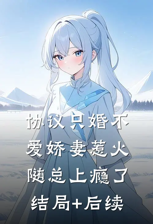 协议只婚不爱娇妻惹火随总上瘾了结局+后续