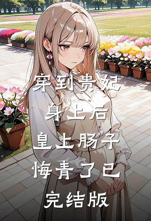 穿到贵妃身上后，皇上肠子悔青了已完结版