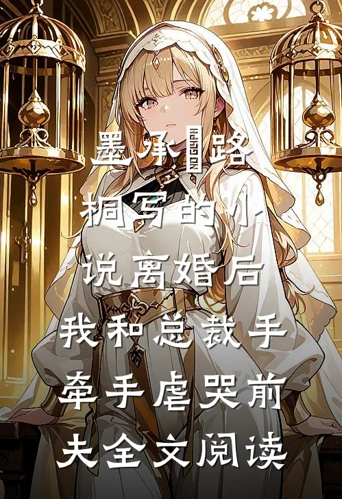 墨承璟路桐写的小说离婚后，我和总裁手牵手虐哭前夫全文阅读
